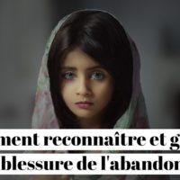 Comment reconnaître et guérir une blessure de l'abandon ?