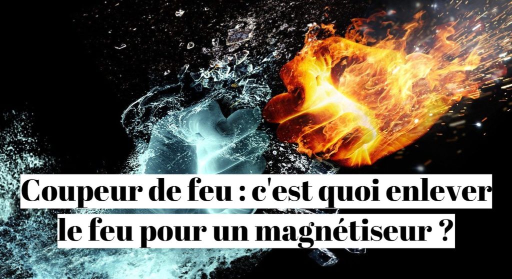 Coupeur de feu : c'est quoi enlever le feu pour un magnétiseur ?