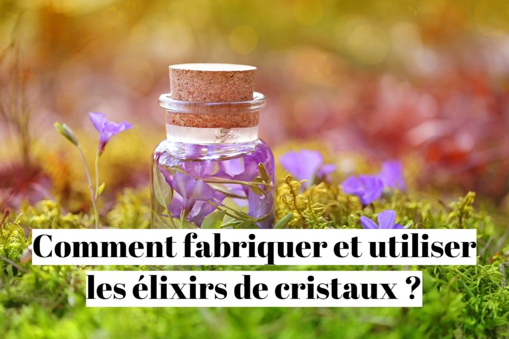 Comment fabriquer et utiliser les élixirs de cristaux ?