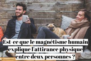 Est-ce que le magnétisme humain explique l'attirance physique entre deux personnes ?