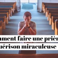 Comment faire une prière de guérison miraculeuse ?