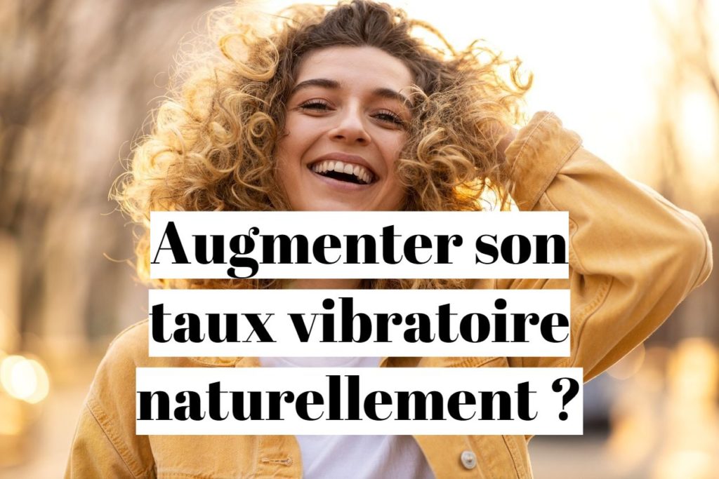 Comment augmenter son taux vibratoire naturellement ?