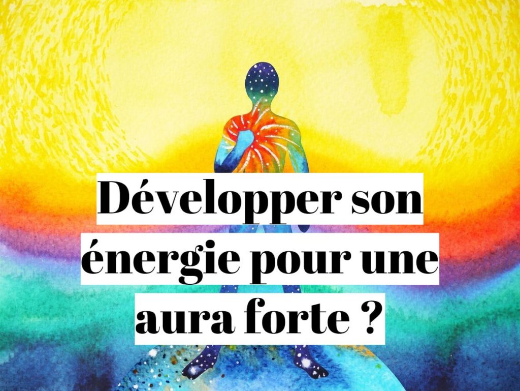 Comment développer son énergie pour avoir une aura forte ?