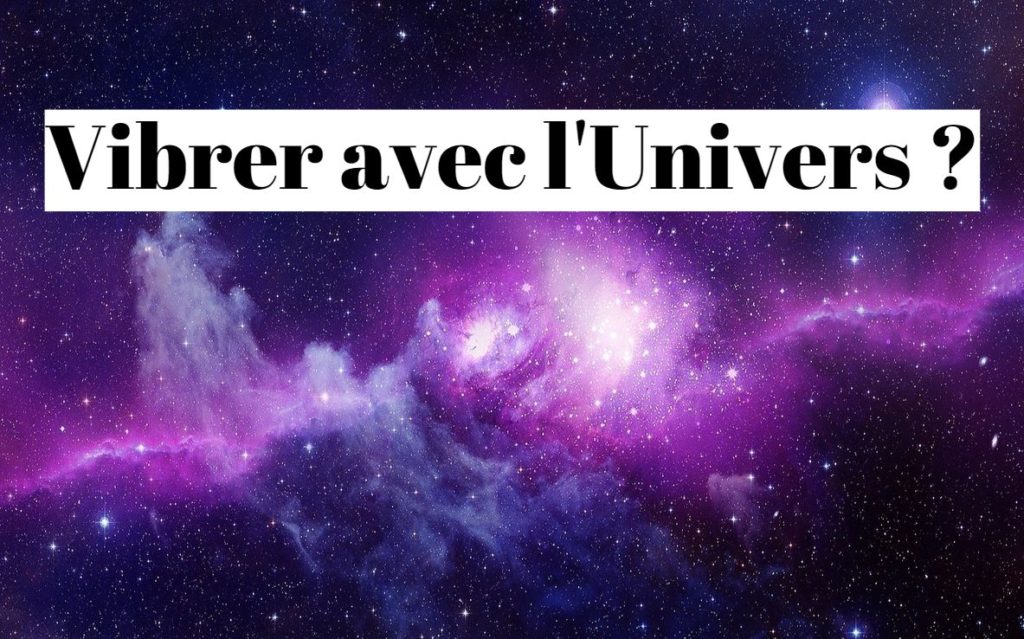 Comment vibrer avec l’univers ?