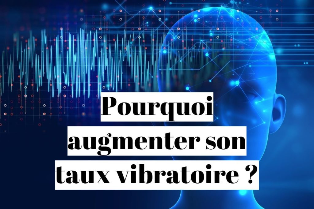 Pourquoi faut-il augmenter son taux vibratoire ?