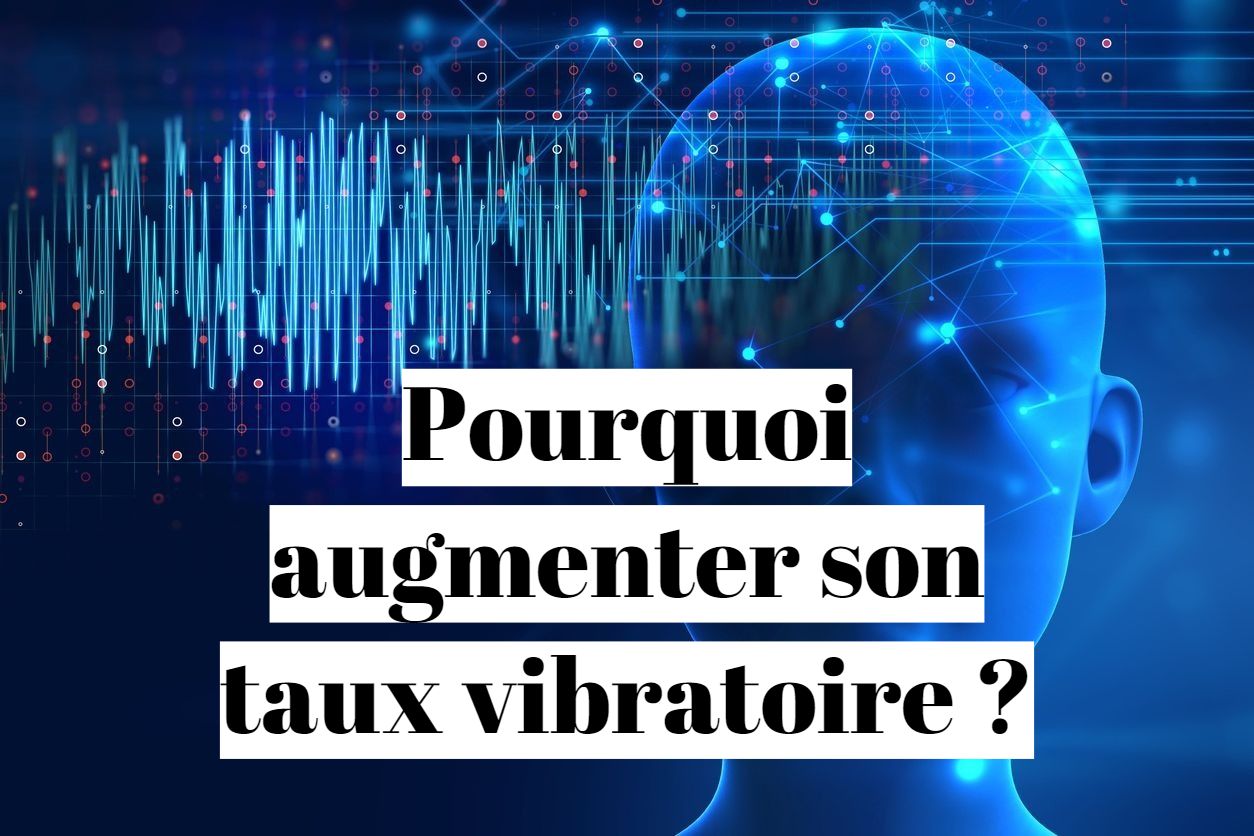 Pourquoi faut-il augmenter son taux vibratoire