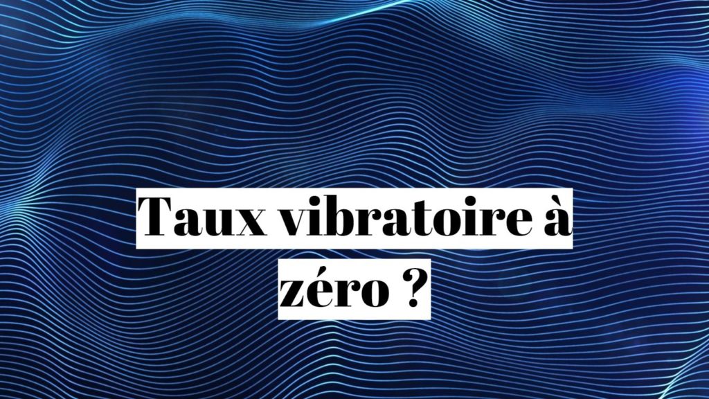 Taux vibratoire à zéro 0 : que faire ?