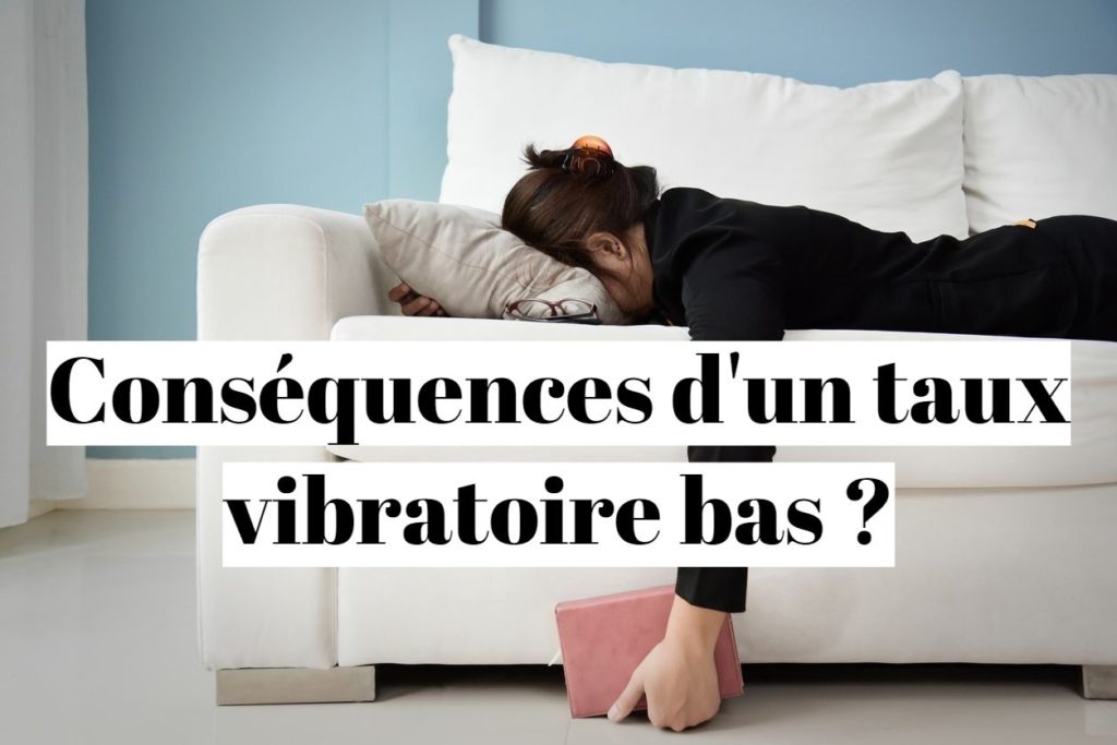 Taux vibratoire bas : conséquences sur votre santé ?