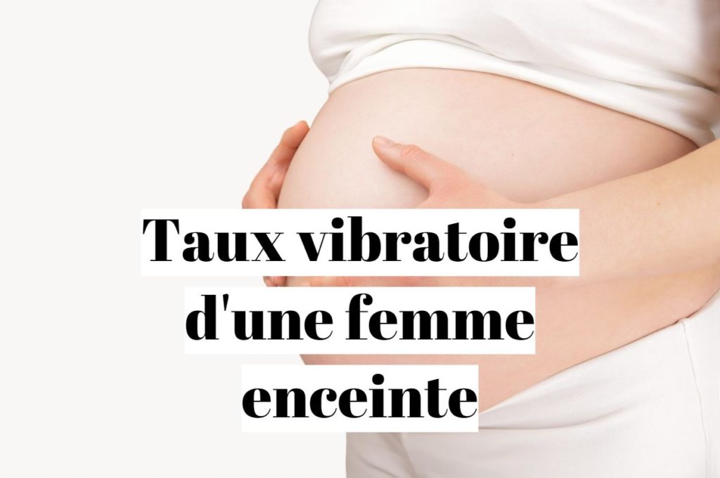 Taux vibratoire d’une femme enceinte ?