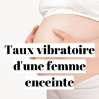 Quel est le taux vibratoire d’une femme enceinte ?