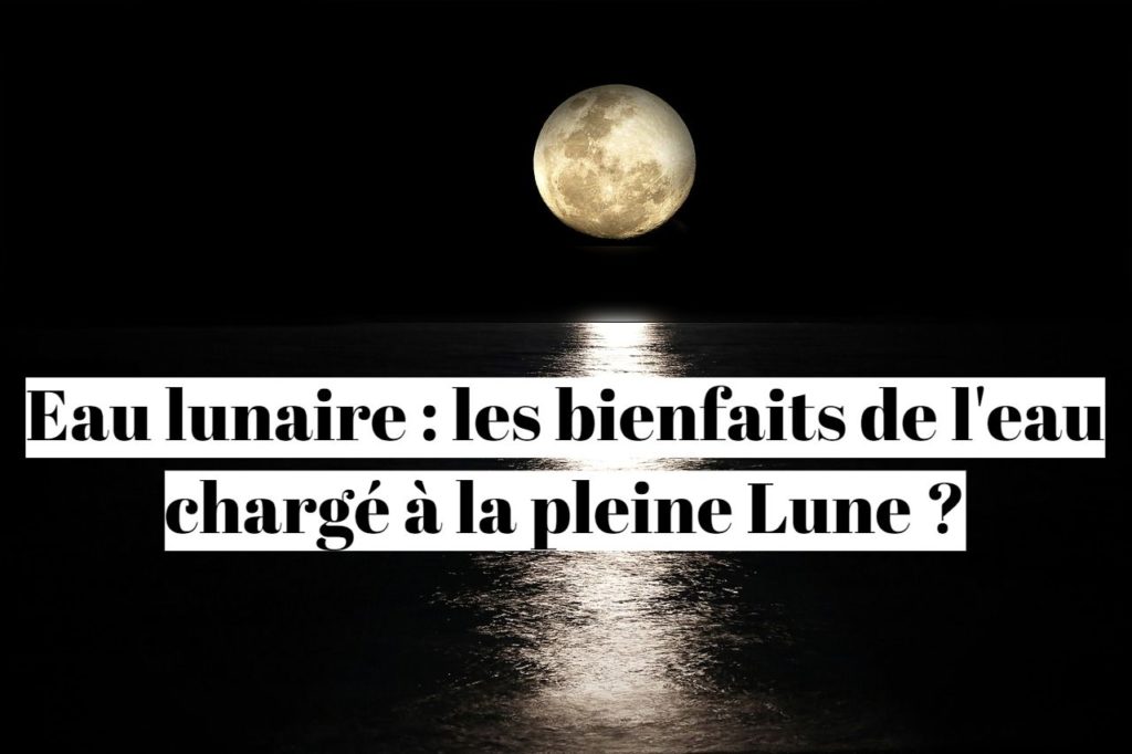 Eau lunaire : les bienfaits de l'eau chargé à la pleine Lune ?