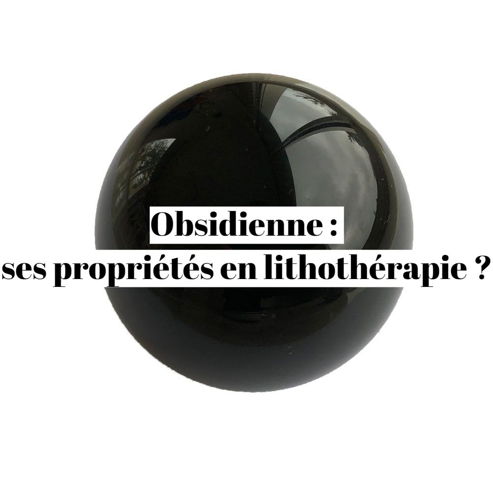 Obsidienne : ses propriétés en lithothérapie ?